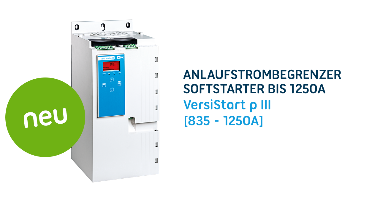 Softstarter Serie VersiStart p III wird erweitert: Anlaufstrombegrenzer / Softstarter jetzt auch für Motoren bis 600kW und umfangreiche interne Schutzmaßnahmen für alle Individualitäten